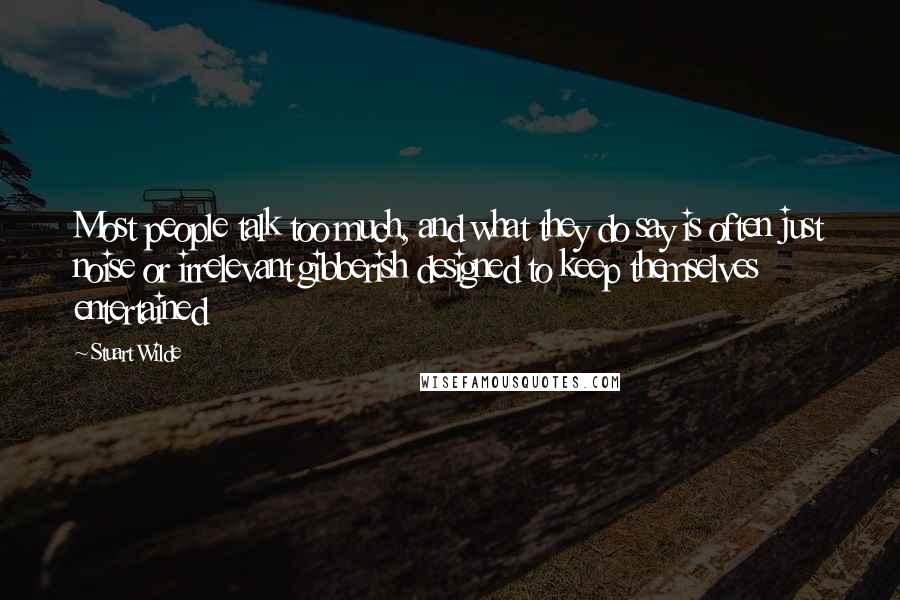 Stuart Wilde Quotes: Most people talk too much, and what they do say is often just noise or irrelevant gibberish designed to keep themselves entertained