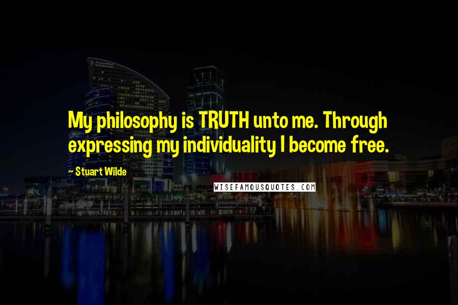 Stuart Wilde Quotes: My philosophy is TRUTH unto me. Through expressing my individuality I become free.