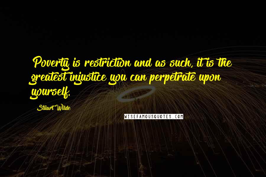 Stuart Wilde Quotes: Poverty is restriction and as such, it is the greatest injustice you can perpetrate upon yourself.