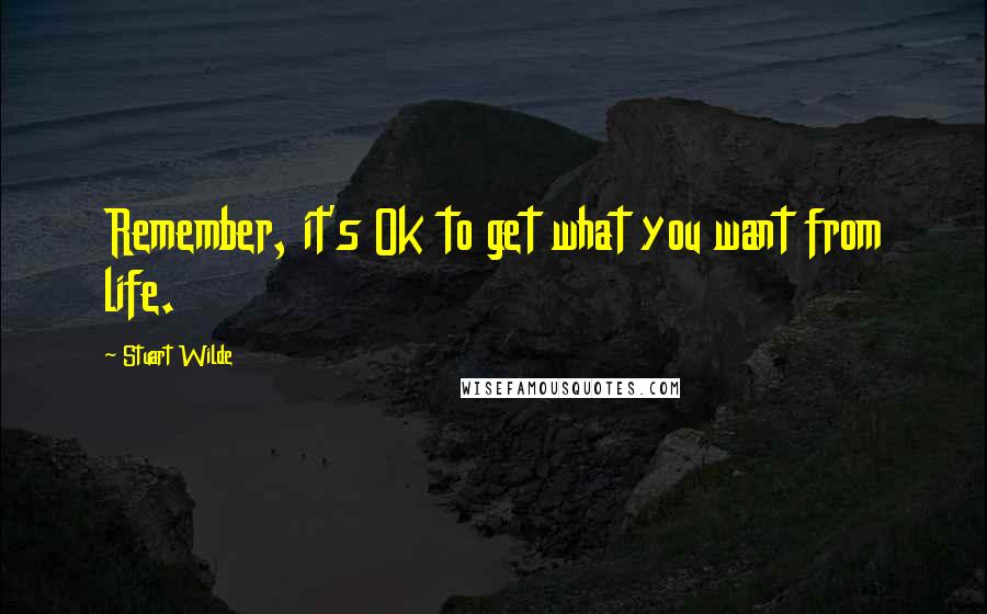 Stuart Wilde Quotes: Remember, it's Ok to get what you want from life.