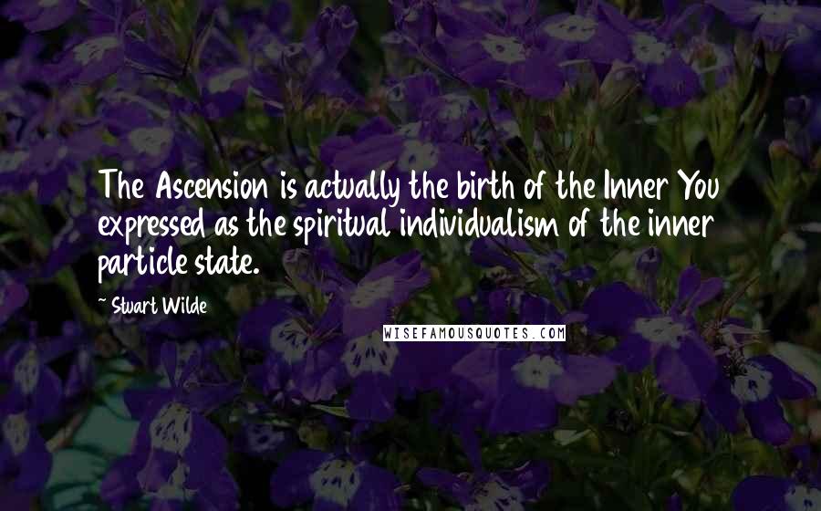 Stuart Wilde Quotes: The Ascension is actually the birth of the Inner You expressed as the spiritual individualism of the inner particle state.