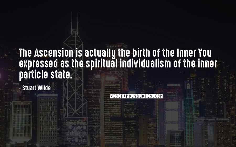 Stuart Wilde Quotes: The Ascension is actually the birth of the Inner You expressed as the spiritual individualism of the inner particle state.