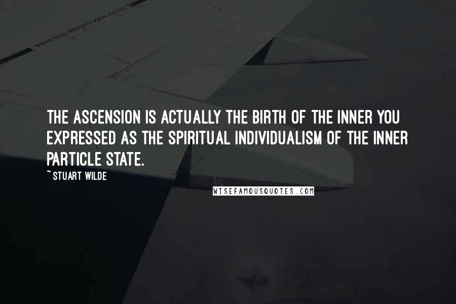 Stuart Wilde Quotes: The Ascension is actually the birth of the Inner You expressed as the spiritual individualism of the inner particle state.