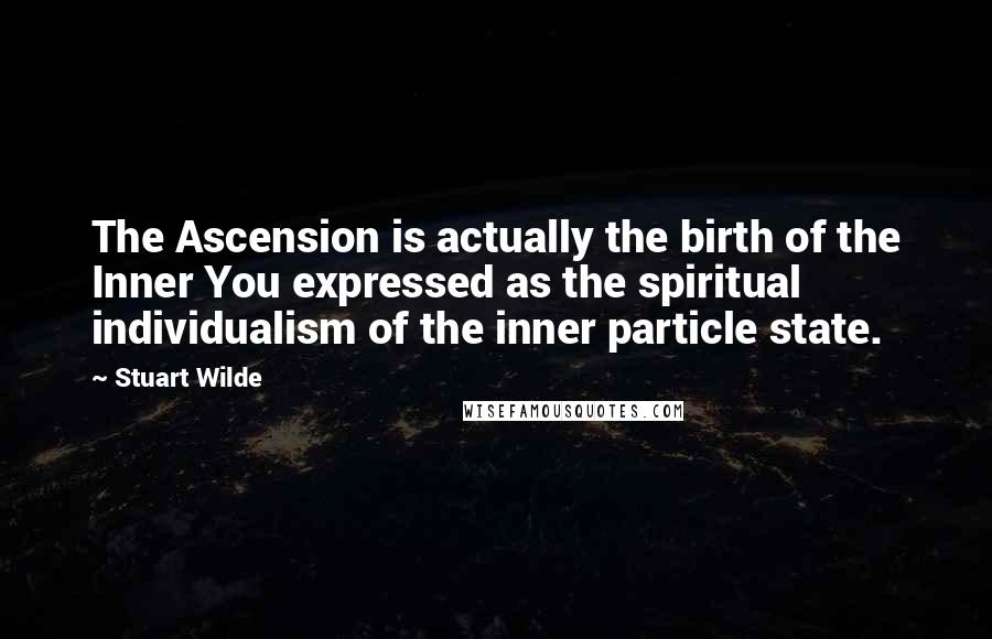 Stuart Wilde Quotes: The Ascension is actually the birth of the Inner You expressed as the spiritual individualism of the inner particle state.