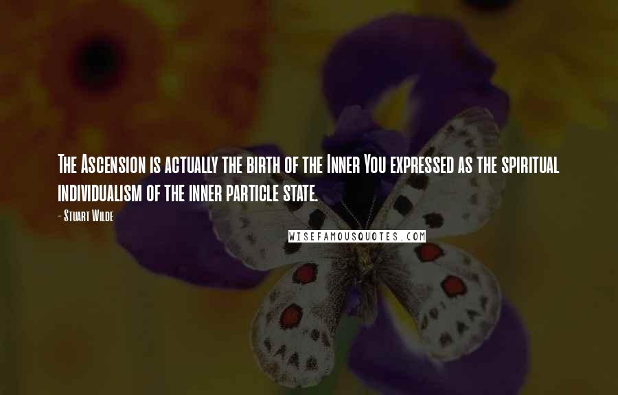 Stuart Wilde Quotes: The Ascension is actually the birth of the Inner You expressed as the spiritual individualism of the inner particle state.