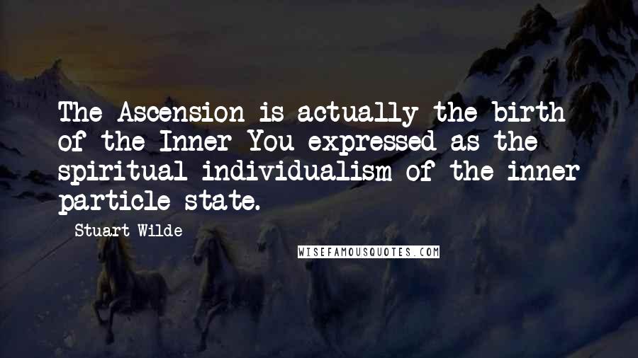 Stuart Wilde Quotes: The Ascension is actually the birth of the Inner You expressed as the spiritual individualism of the inner particle state.