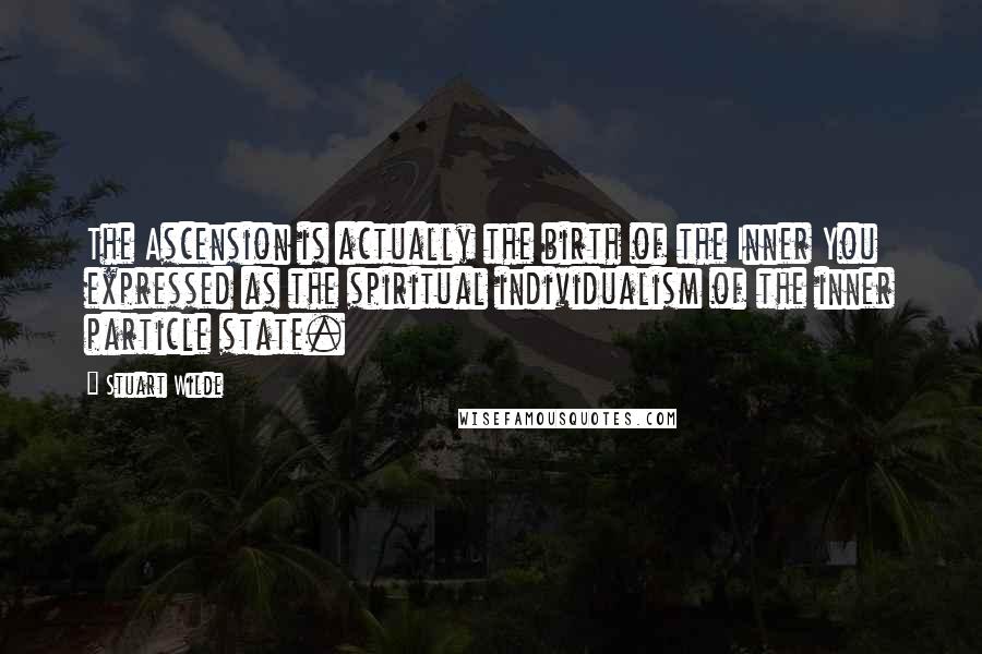 Stuart Wilde Quotes: The Ascension is actually the birth of the Inner You expressed as the spiritual individualism of the inner particle state.