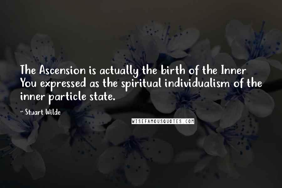 Stuart Wilde Quotes: The Ascension is actually the birth of the Inner You expressed as the spiritual individualism of the inner particle state.