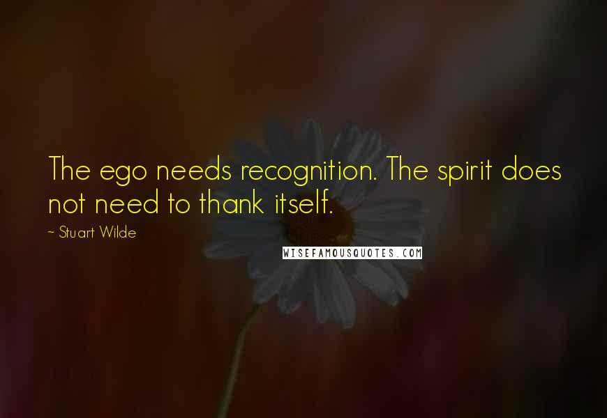 Stuart Wilde Quotes: The ego needs recognition. The spirit does not need to thank itself.