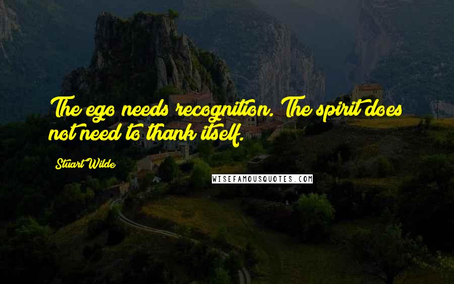 Stuart Wilde Quotes: The ego needs recognition. The spirit does not need to thank itself.