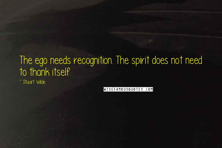 Stuart Wilde Quotes: The ego needs recognition. The spirit does not need to thank itself.
