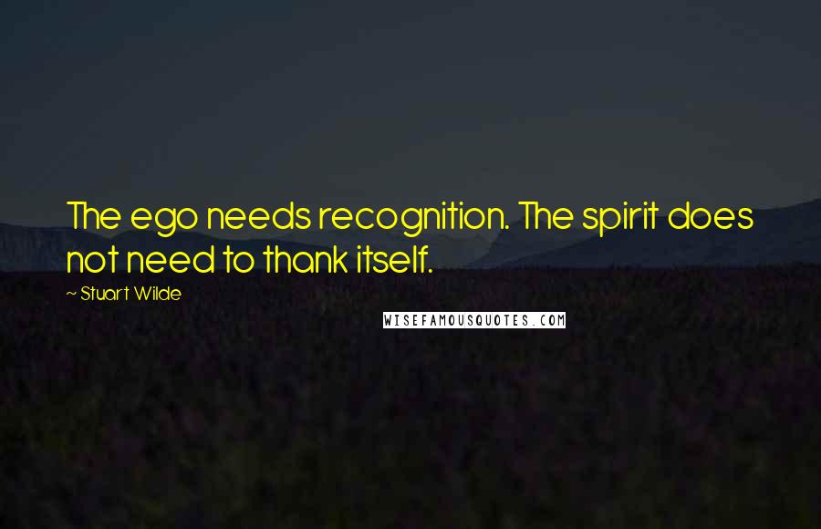 Stuart Wilde Quotes: The ego needs recognition. The spirit does not need to thank itself.