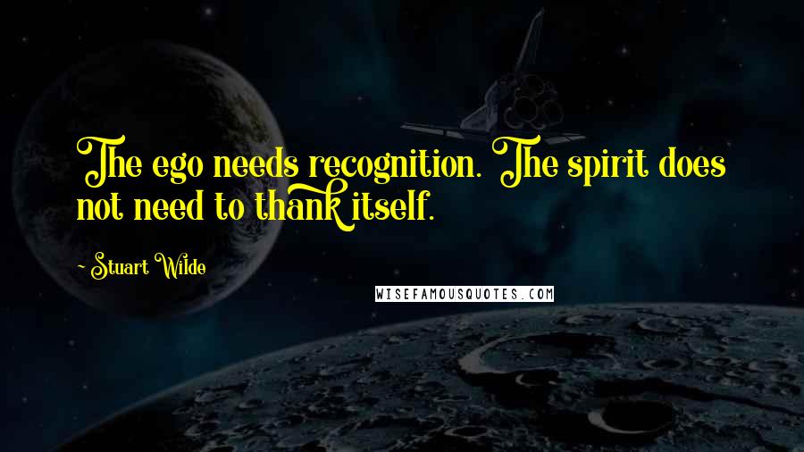 Stuart Wilde Quotes: The ego needs recognition. The spirit does not need to thank itself.