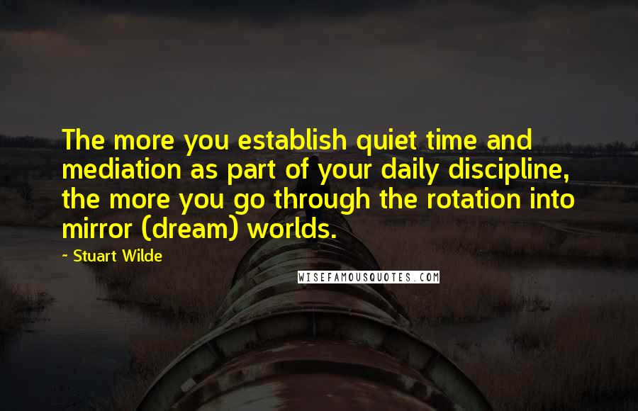Stuart Wilde Quotes: The more you establish quiet time and mediation as part of your daily discipline, the more you go through the rotation into mirror (dream) worlds.