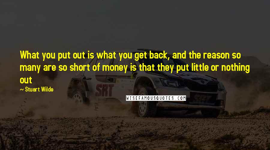 Stuart Wilde Quotes: What you put out is what you get back, and the reason so many are so short of money is that they put little or nothing out