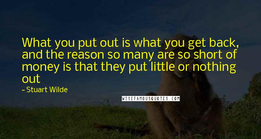Stuart Wilde Quotes: What you put out is what you get back, and the reason so many are so short of money is that they put little or nothing out