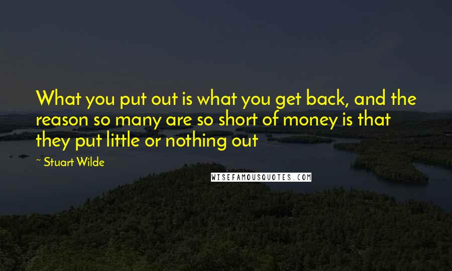 Stuart Wilde Quotes: What you put out is what you get back, and the reason so many are so short of money is that they put little or nothing out