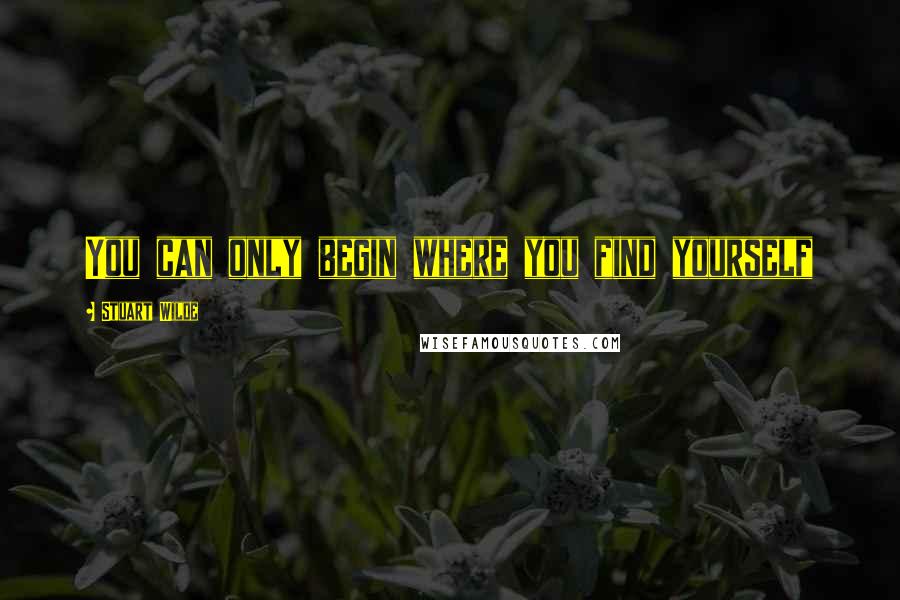 Stuart Wilde Quotes: You can only begin where you find yourself