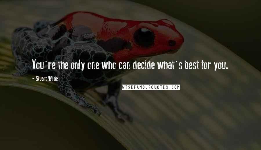 Stuart Wilde Quotes: You're the only one who can decide what's best for you.