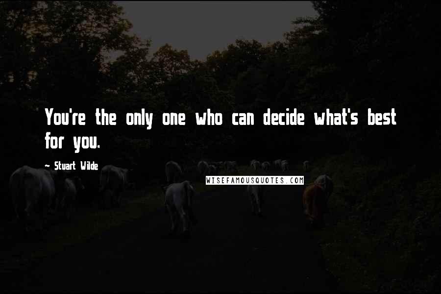 Stuart Wilde Quotes: You're the only one who can decide what's best for you.