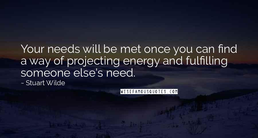 Stuart Wilde Quotes: Your needs will be met once you can find a way of projecting energy and fulfilling someone else's need.