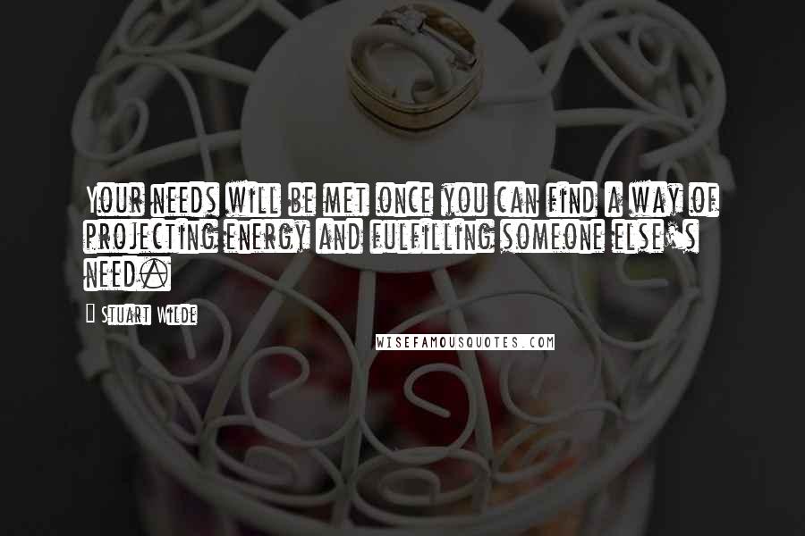 Stuart Wilde Quotes: Your needs will be met once you can find a way of projecting energy and fulfilling someone else's need.