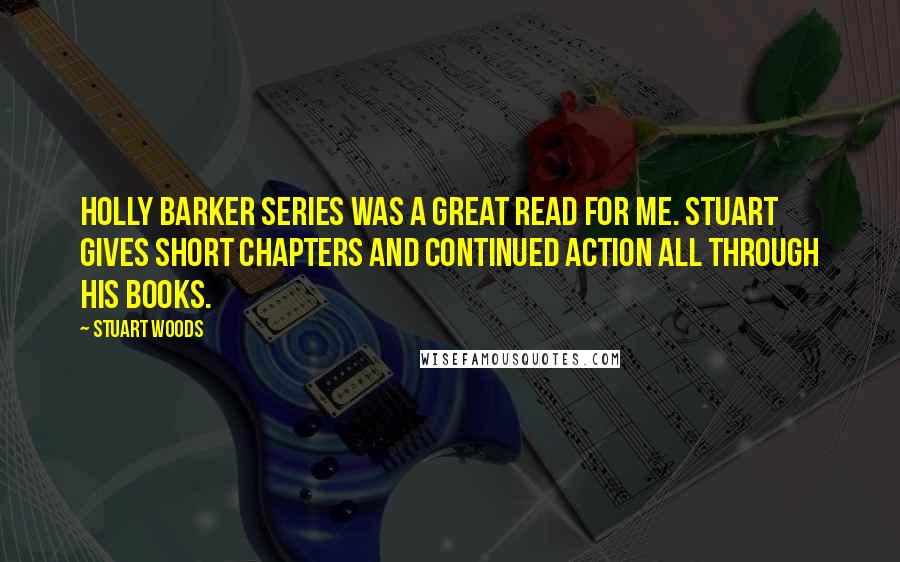 Stuart Woods Quotes: Holly Barker series was a great read for me. Stuart gives short chapters and continued action all through his books.