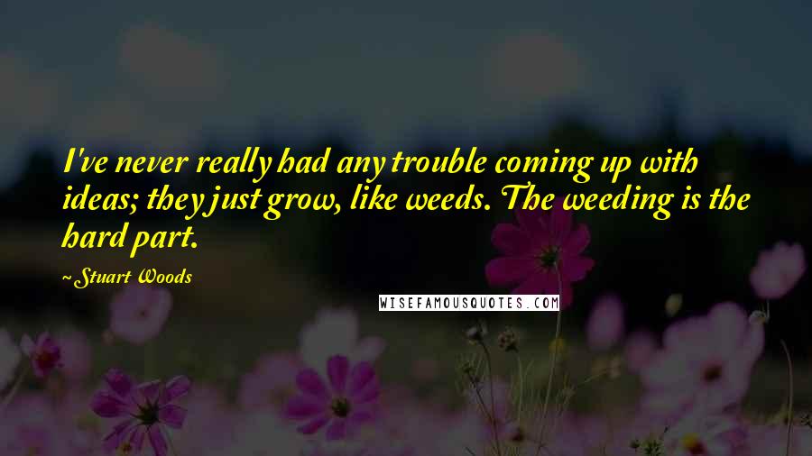 Stuart Woods Quotes: I've never really had any trouble coming up with ideas; they just grow, like weeds. The weeding is the hard part.