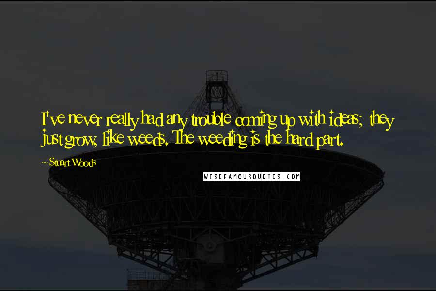 Stuart Woods Quotes: I've never really had any trouble coming up with ideas; they just grow, like weeds. The weeding is the hard part.