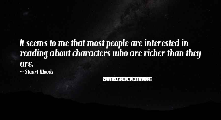 Stuart Woods Quotes: It seems to me that most people are interested in reading about characters who are richer than they are.