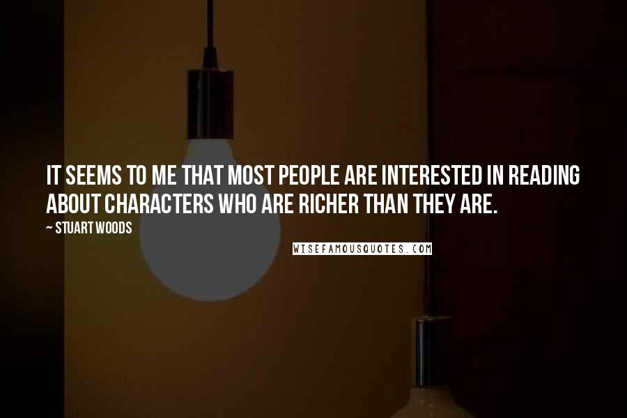 Stuart Woods Quotes: It seems to me that most people are interested in reading about characters who are richer than they are.