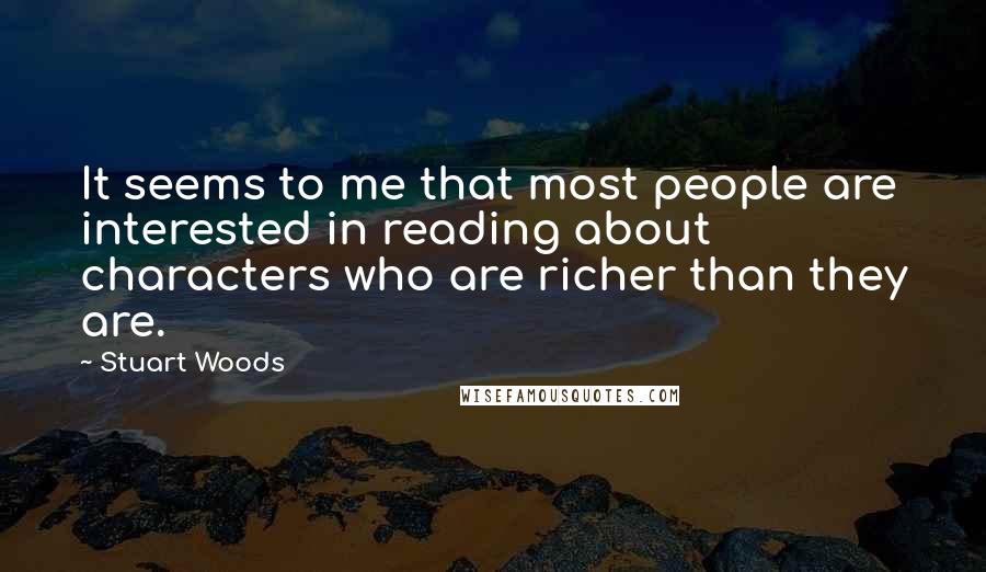 Stuart Woods Quotes: It seems to me that most people are interested in reading about characters who are richer than they are.