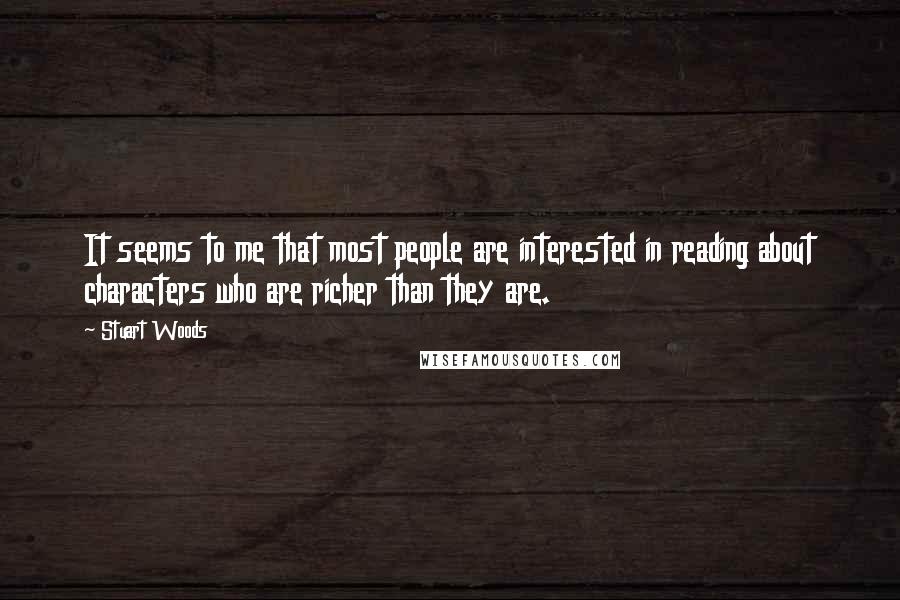 Stuart Woods Quotes: It seems to me that most people are interested in reading about characters who are richer than they are.