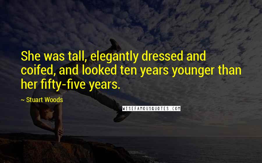 Stuart Woods Quotes: She was tall, elegantly dressed and coifed, and looked ten years younger than her fifty-five years.