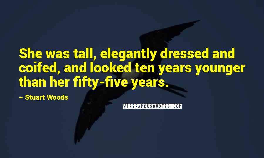Stuart Woods Quotes: She was tall, elegantly dressed and coifed, and looked ten years younger than her fifty-five years.