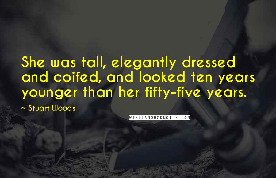 Stuart Woods Quotes: She was tall, elegantly dressed and coifed, and looked ten years younger than her fifty-five years.