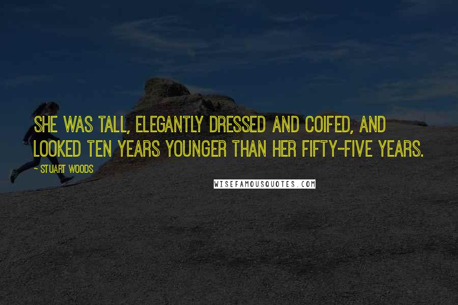 Stuart Woods Quotes: She was tall, elegantly dressed and coifed, and looked ten years younger than her fifty-five years.