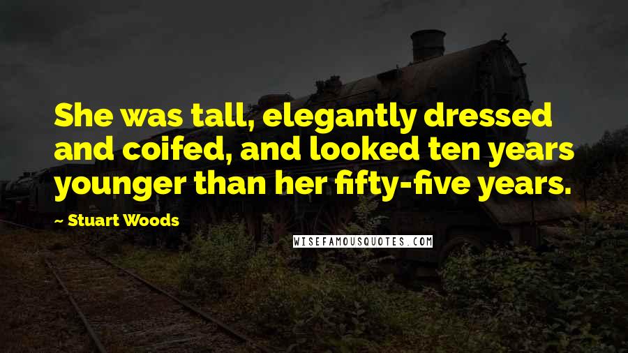 Stuart Woods Quotes: She was tall, elegantly dressed and coifed, and looked ten years younger than her fifty-five years.