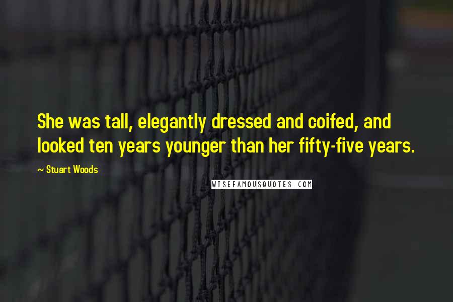 Stuart Woods Quotes: She was tall, elegantly dressed and coifed, and looked ten years younger than her fifty-five years.