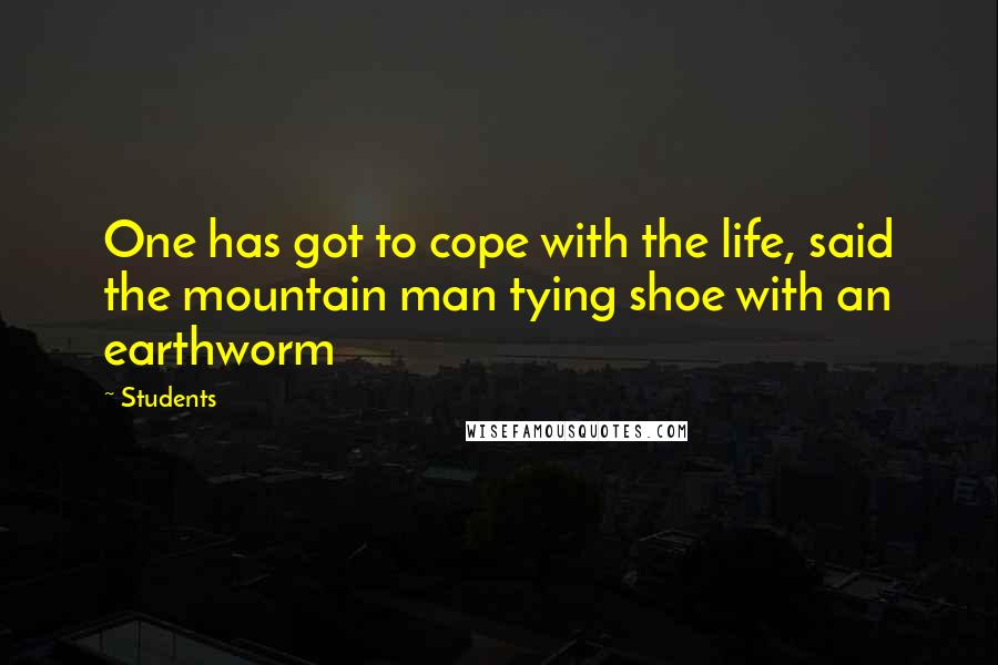 Students Quotes: One has got to cope with the life, said the mountain man tying shoe with an earthworm