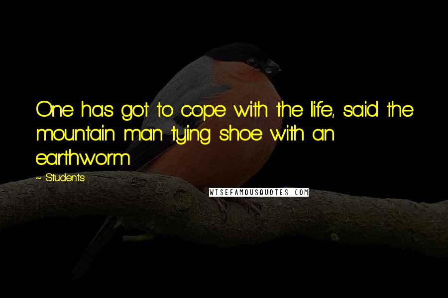 Students Quotes: One has got to cope with the life, said the mountain man tying shoe with an earthworm