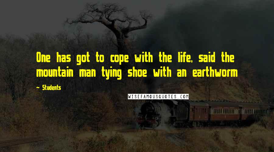 Students Quotes: One has got to cope with the life, said the mountain man tying shoe with an earthworm