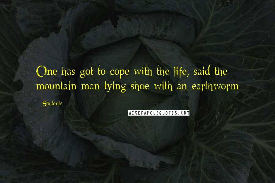 Students Quotes: One has got to cope with the life, said the mountain man tying shoe with an earthworm