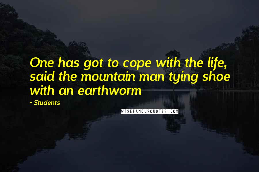 Students Quotes: One has got to cope with the life, said the mountain man tying shoe with an earthworm