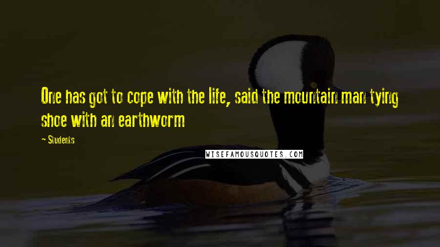 Students Quotes: One has got to cope with the life, said the mountain man tying shoe with an earthworm