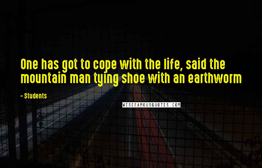 Students Quotes: One has got to cope with the life, said the mountain man tying shoe with an earthworm