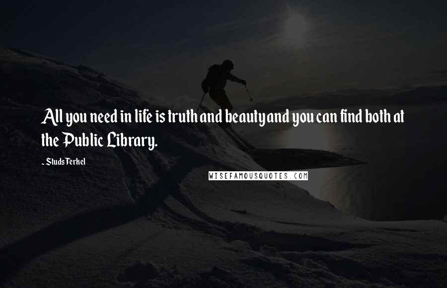 Studs Terkel Quotes: All you need in life is truth and beauty and you can find both at the Public Library.
