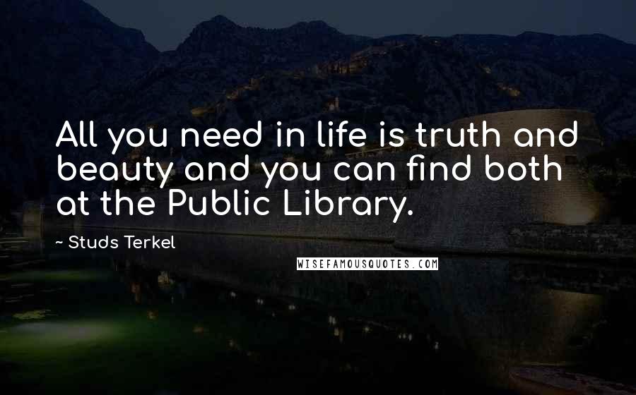 Studs Terkel Quotes: All you need in life is truth and beauty and you can find both at the Public Library.