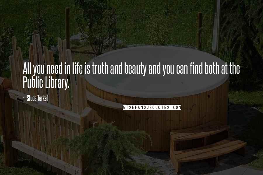 Studs Terkel Quotes: All you need in life is truth and beauty and you can find both at the Public Library.