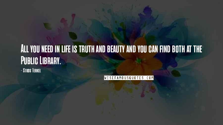 Studs Terkel Quotes: All you need in life is truth and beauty and you can find both at the Public Library.